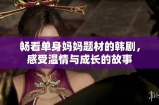 畅看单身妈妈题材的韩剧，感受温情与成长的故事