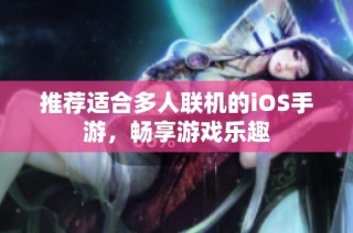 推荐适合多人联机的iOS手游，畅享游戏乐趣