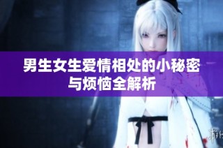 男生女生爱情相处的小秘密与烦恼全解析