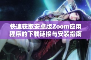 快速获取安卓版Zoom应用程序的下载链接与安装指南