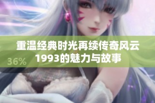 重温经典时光再续传奇风云1993的魅力与故事