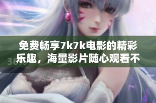 免费畅享7k7k电影的精彩乐趣，海量影片随心观看不容错过