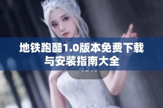 地铁跑酷1.0版本免费下载与安装指南大全