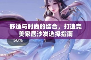 舒适与时尚的结合，打造完美家居沙发选择指南