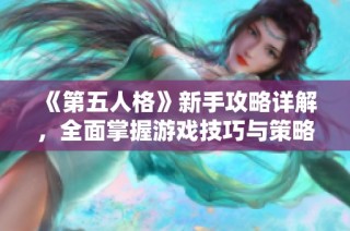《第五人格》新手攻略详解，全面掌握游戏技巧与策略秘籍