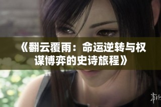 《翻云覆雨：命运逆转与权谋博弈的史诗旅程》