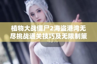 植物大战僵尸2海盗港湾无尽挑战通关技巧及无限制策略详解大全