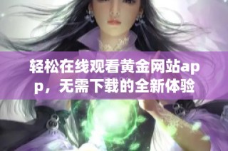 轻松在线观看黄金网站app，无需下载的全新体验
