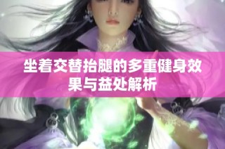 坐着交替抬腿的多重健身效果与益处解析