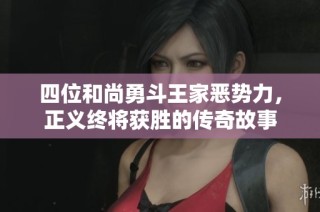 四位和尚勇斗王家恶势力，正义终将获胜的传奇故事