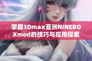掌握3Dmax亚洲NINEBOXmod的技巧与应用探索