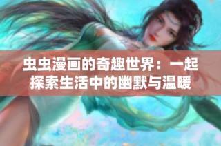 虫虫漫画的奇趣世界：一起探索生活中的幽默与温暖
