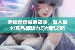 畅谈蔚蔚幕后故事，深入探讨其品牌魅力与创新之路