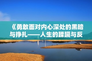 《勇敢面对内心深处的黑暗与挣扎——人生的蹂躏与反思》