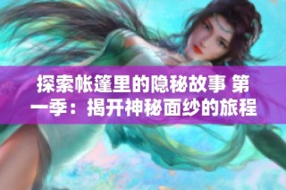 探索帐篷里的隐秘故事 第一季：揭开神秘面纱的旅程
