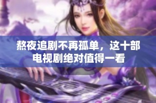 熬夜追剧不再孤单，这十部电视剧绝对值得一看