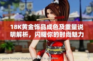 18K黄金饰品成色及重量说明解析，闪耀你的时尚魅力