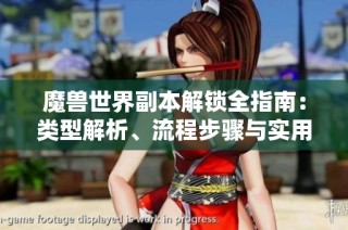魔兽世界副本解锁全指南：类型解析、流程步骤与实用小提示分享