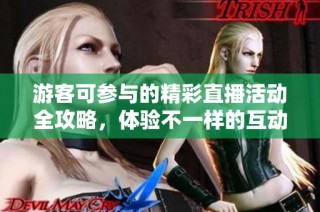 游客可参与的精彩直播活动全攻略，体验不一样的互动乐趣