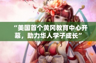 “美国首个黄冈教育中心开幕，助力华人学子成长”
