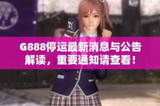 G888停运最新消息与公告解读，重要通知请查看！