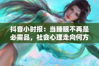 抖音小时报：当睡眠不再是必需品，社会心理走向何方