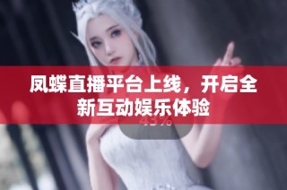 凤蝶直播平台上线，开启全新互动娱乐体验