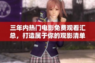 三年内热门电影免费观看汇总，打造属于你的观影清单