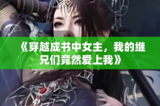 《穿越成书中女主，我的继兄们竟然爱上我》