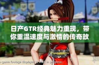 日产GTR经典魅力重现，带你重温速度与激情的传奇故事