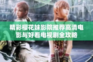 精彩樱花妹影院推荐高清电影与好看电视剧全攻略