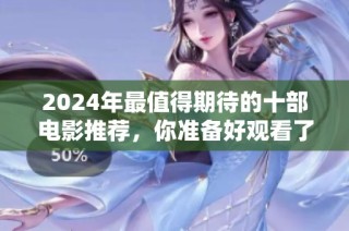 2024年最值得期待的十部电影推荐，你准备好观看了吗