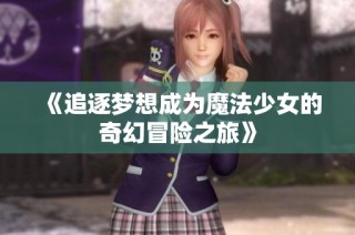 《追逐梦想成为魔法少女的奇幻冒险之旅》