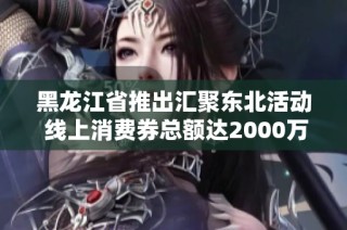黑龙江省推出汇聚东北活动 线上消费券总额达2000万元