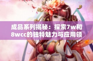 成品系列揭秘：探索7w和8wcc的独特魅力与应用领域