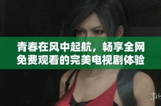 青春在风中起航，畅享全网免费观看的完美电视剧体验