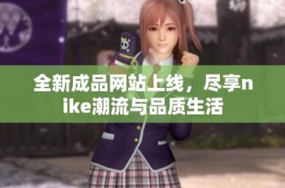 全新成品网站上线，尽享nike潮流与品质生活