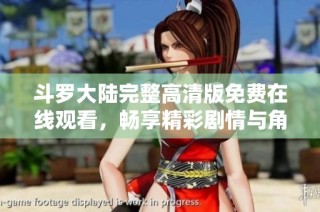 斗罗大陆完整高清版免费在线观看，畅享精彩剧情与角色魅力