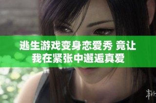 逃生游戏变身恋爱秀 竟让我在紧张中邂逅真爱