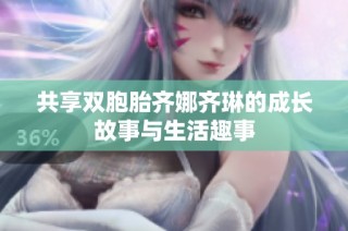 共享双胞胎齐娜齐琳的成长故事与生活趣事