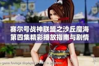 赛尔号战神联盟之沙丘魔海第四集精彩播放指南与剧情解析