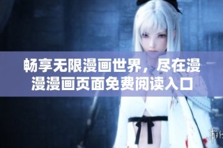 畅享无限漫画世界，尽在漫漫漫画页面免费阅读入口