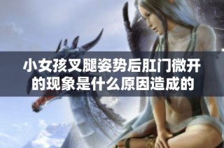 小女孩叉腿姿势后肛门微开的现象是什么原因造成的