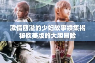 激情四溢的少妇故事续集揭秘欧美版的大胆冒险