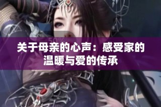 关于母亲的心声：感受家的温暖与爱的传承
