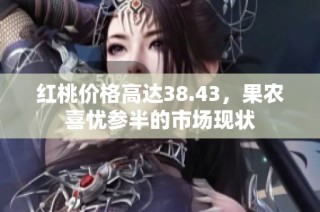 红桃价格高达38.43，果农喜忧参半的市场现状