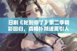日剧《轮到你了》第二季精彩回归，真相扑朔迷离引人入胜