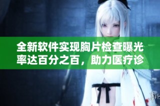 全新软件实现胸片检查曝光率达百分之百，助力医疗诊断升级