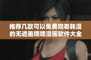 推荐几款可以免费观看韩漫的无遮羞嘿嘿漫画软件大全