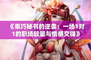 《乖巧秘书的逆袭：一场1对1的职场较量与情感交锋》